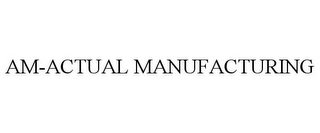 AM-ACTUAL MANUFACTURING