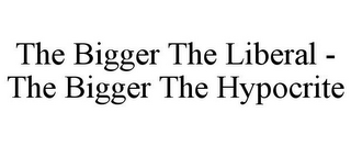 THE BIGGER THE LIBERAL - THE BIGGER THE HYPOCRITE