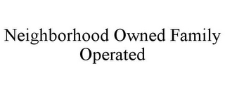 NEIGHBORHOOD OWNED FAMILY OPERATED