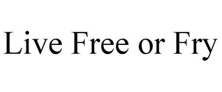 LIVE FREE OR FRY