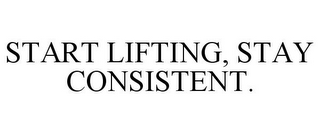 START LIFTING, STAY CONSISTENT.