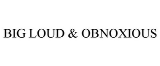 BIG LOUD & OBNOXIOUS