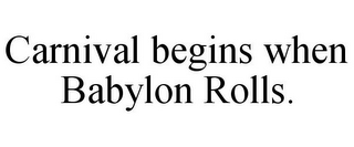 CARNIVAL BEGINS WHEN BABYLON ROLLS.