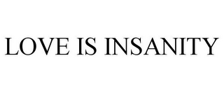 LOVE IS INSANITY