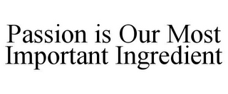 PASSION IS OUR MOST IMPORTANT INGREDIENT