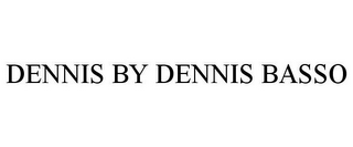 DENNIS BY DENNIS BASSO