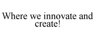 WHERE WE INNOVATE AND CREATE!