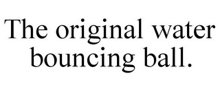 THE ORIGINAL WATER BOUNCING BALL.
