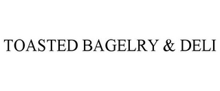 TOASTED BAGELRY & DELI
