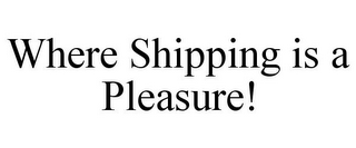 WHERE SHIPPING IS A PLEASURE!