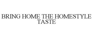 BRING HOME THE HOMESTYLE TASTE
