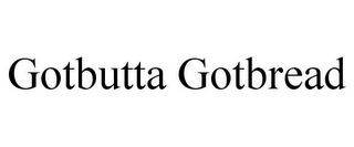 GOTBUTTA GOTBREAD