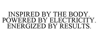 INSPIRED BY THE BODY. POWERED BY ELECTRICITY. ENERGIZED BY RESULTS