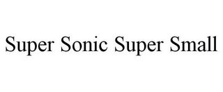 SUPER SONIC SUPER SMALL