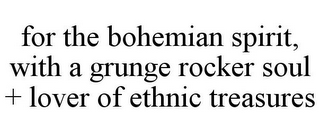 FOR THE BOHEMIAN SPIRIT, WITH A GRUNGE ROCKER SOUL + LOVER OF ETHNIC TREASURES