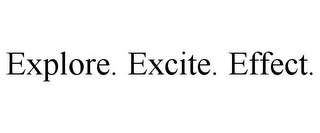 EXPLORE. EXCITE. EFFECT.