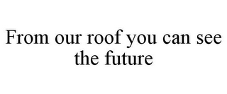 FROM OUR ROOF YOU CAN SEE THE FUTURE