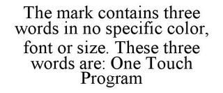 THE MARK CONTAINS THREE WORDS IN NO SPECIFIC COLOR, FONT OR SIZE. THESE THREE WORDS ARE: ONE TOUCH PROGRAM