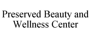 PRESERVED BEAUTY AND WELLNESS CENTER