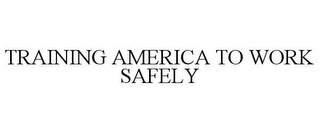 TRAINING AMERICA TO WORK SAFELY