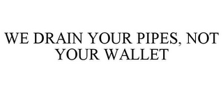 WE DRAIN YOUR PIPES, NOT YOUR WALLET