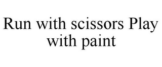 RUN WITH SCISSORS PLAY WITH PAINT