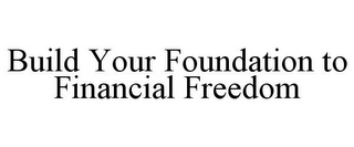 BUILD YOUR FOUNDATION TO FINANCIAL FREEDOM