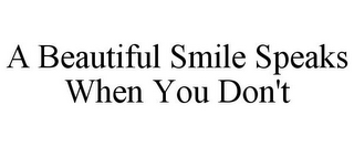 A BEAUTIFUL SMILE SPEAKS WHEN YOU DON'T