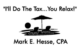 "I'LL DO THE TAX...YOU RELAX!" MARK E. HESSE, CPA