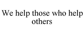 WE HELP THOSE WHO HELP OTHERS