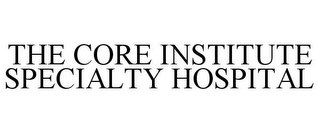 THE CORE INSTITUTE SPECIALTY HOSPITAL