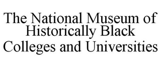 THE NATIONAL MUSEUM OF HISTORICALLY BLACK COLLEGES AND UNIVERSITIES