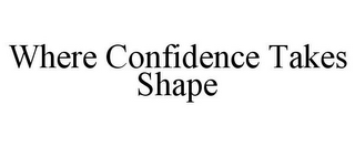 WHERE CONFIDENCE TAKES SHAPE