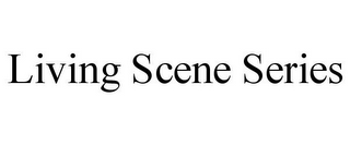 LIVING SCENE SERIES