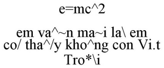 E=MC^2 EM VA^~N MA~I LA\ EM CO/ THA^/Y KHO^NG CON VI.T TRO*\I