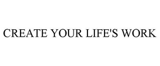 CREATE YOUR LIFE'S WORK