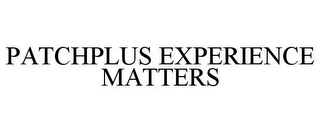 PATCHPLUS EXPERIENCE MATTERS