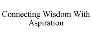 CONNECTING WISDOM WITH ASPIRATION