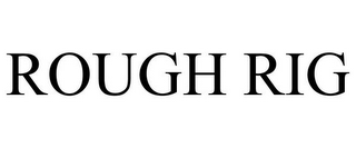 ROUGH RIG