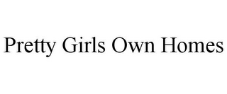 PRETTY GIRLS OWN HOMES