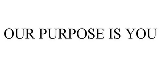 OUR PURPOSE IS YOU