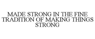 MADE STRONG IN THE FINE TRADITION OF MAKING THINGS STRONG