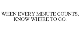 WHEN EVERY MINUTE COUNTS, KNOW WHERE TO GO.