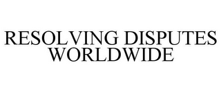 RESOLVING DISPUTES WORLDWIDE