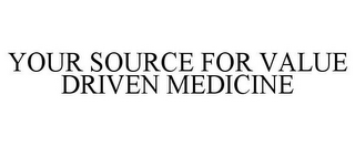 YOUR SOURCE FOR VALUE DRIVEN MEDICINE