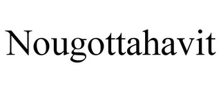 NOUGOTTAHAVIT