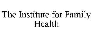 THE INSTITUTE FOR FAMILY HEALTH