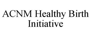 ACNM HEALTHY BIRTH INITIATIVE