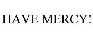 HAVE MERCY!