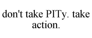 DON'T TAKE PITY. TAKE ACTION.